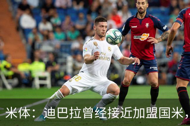 米体：迪巴拉曾经接近加盟国米，搭档劳塔罗和卢卡库